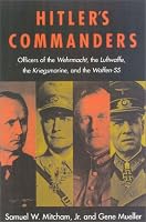 Hitler's Commanders: Officers of the  Wehrmacht, the LuftwaffeR, the KriegsmarineR, and the Waffen-SSR