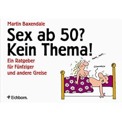 Sex ab 50? Kein Thema!: Ein Ratgeber f�r F�nfziger und andere Greise