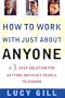 How to Work with Just about Anyone: A 3-Step Solution for Getting Difficult People to Change