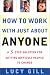 How to Work with Just about Anyone: A 3-Step Solution for Getting Difficult People to Change