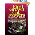 Field Grown Cut Flowers: A Practical Guide and Sourcebook : Commercial Field Grown Fresh and Dried Cut Flower Production by Alan B. Stevens
