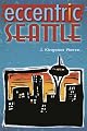Eccentric Seattle: Pillars and Pariahs Who Made the City Not Such a Boring Place After All