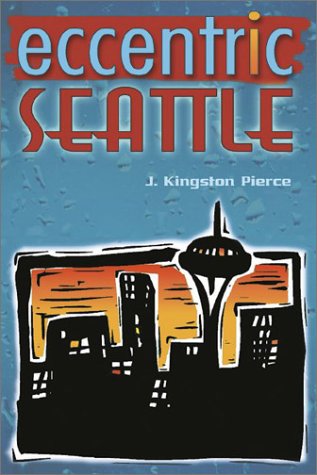 Eccentric Seattle: Pillars and Pariahs Who Made the City Not Such a Boring Place After All, by J Kingston Pierce