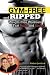 Gym-Free and Ripped: Weight-Free Workouts That Build and Sculpt Gym-Free and Ripped: Weight-Free Workouts That Build and Sculpt