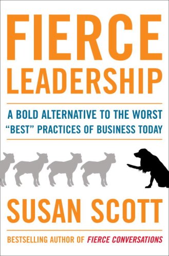 Fierce Leadership: A Bold Alternative to the Worst Best Practices of Business Today