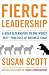 Fierce Leadership: A Bold Alternative to the Worst "Best" Practices of Business Today