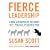 Fierce Leadership: A Bold Alternative to the Worst "Best" Practices of Business Today