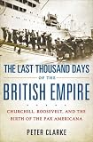 The Last Thousand Days of the British Empire: Churchill, Roosevelt, and the Birth of the Pax Americana
