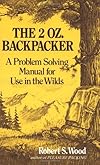 The 2 Oz. Backpacker: A Problem Solving Manual for Use in the Wilds