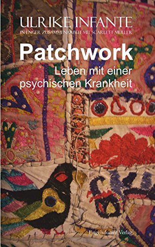 Patchwork - Leben mit einer psychischen Krankheit: (Ulrike Infante in enger Zusammenarbeit mit Scarlett Müller) (German Edition)