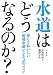 水道はどうなるのか?―安くておいしい地域水道ビジネスのススメ