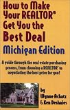 How to Make Your Realtor Get You the Best Deal: Michigan : A Guide Through the Real Estate Purchasing Process, from Choosing a Realtor to Negotiating the Besy Price for You!