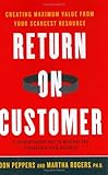 Return on Customer: Creating Maximum Value From Your Scarcest Resource