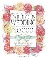 How to Have a Fabulous Wedding for $10,000 or Less: Creating Your Dream Day with Romance, Grace, and Style