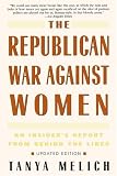 The Republican War Against Women: An Insiders Report from Behind the Lines