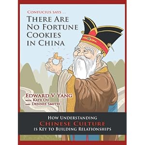 Confucius Says ... There Are No Fortune Cookies in China: How Understanding Chinese Culture Is Key to Building Relationships