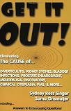 Get It Out! Eliminating the Cause of Diverticulitis, Kidney Stones, Bladder Infections, Prostate Enlargement, Menopausal Discomfort, Cervical Dysplasia, PMS, and More