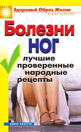 Болезни ног. Лучшие проверенные народные рецепты (Russian Edition)