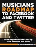 Musicians Roadmap to Facebook and Twitter - A Complete Guide to Getting Liked, Followed, and Heard