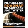 Musician's Roadmap to Facebook and Twitter - A Complete Guide to Getting Liked, Followed, and Heard