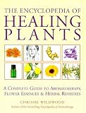 The Encyclopedia of Healing Plants: A Guide to Aromatherapy, Flower Essences and Herbal Remedies