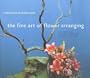 The Fine Art of Flower Arranging: A Garden Club of America Book