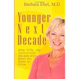 Younger Next Decade: After Fifty, the Transitional Decade, and What You Need to Know ~ Barbara Ebel MD