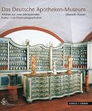 Das Deutsche Apotheken-Museum: Schätze aus zwei Jahrtausenden Kultur- und Pharmaziegeschichte