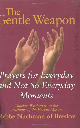 The Gentle Weapon: Prayers for Everyday and Not-so-Everyday Moments: Timeless Wisdom from Rebbe Nachman of Breslov