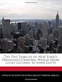 The Five Families of New Yorks Organized Criminal World From Lucky Luciano to John Gotti