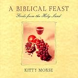 A Biblical Feast, Foods from the Holy Land Kitty Morse