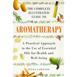 The Complete Illustrated Guide to Aromatherapy: A Practical Approach to the Use of Essential Oils for Health and Well-Being (Colour Health Reference Series)