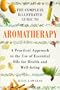 The Complete Illustrated Guide to Aromatherapy: A Practical Approach to the Use of Essential Oils for Health and Well-Being (Colour Health Reference Series)