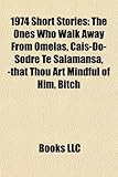 1974 Short Stories (Study Guide): The Ones Who Walk Away from Omelas, Cais-Do-Sodre Te Salamansa, -That Thou Art Mindful of Him, Bitch-