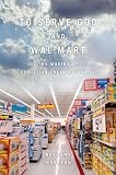 By Bethany Moreton: To Serve God and Wal-Mart: The Making of Christian Free Enterprise
