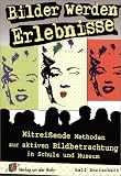 Bilder werden Erlebnisse: Mitrei&szlig;ende Methoden zur aktiven Bildbetrachtung in Schule und Museum f&uuml;r Klasse 5 - 13 - Ralf Bertscheidt
