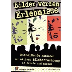 Bilder werden Erlebnisse: Mitrei�ende Methoden zur aktiven Bildbetrachtung in Schule und Museum f�r Klasse 5 - 13