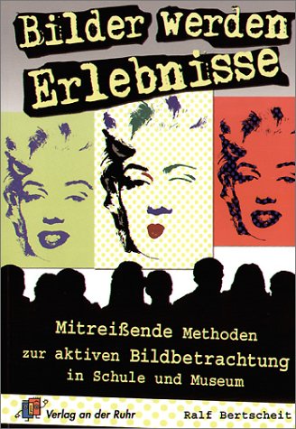 Bilder werden Erlebnisse: Mitreißende Methoden zur aktiven Bildbetrachtung in Schule und Museum für Klasse 5 - 13