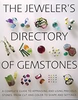 The Jeweler's Directory of Gemstones: A Complete Guide to Appraising and Using Precious Stones From Cut and Color to Shape and Settings