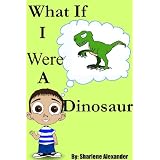 What If I Were a Dinosaur (Fun Rhyming Picture Book with a Great Lesson) ~ Sharlene Alexander
