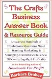 The Crafts Business Answer Book and Resource Guide: Answers to Hundreds of Troublesome Questions About Starting, Marketing, and Managing a Homebased Business Efficiently, Legally, and Profitably