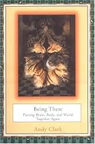 Being There: Putting Brain, Body and World Together Again (Bradford Book)