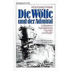 Die W�lfe und der Admiral: U-Boote im Kampfeinsatz - Triumph und Tragik