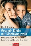 Gesunde Kinder mit Klopfakupressur: Emotionale und k&ouml;rperliche Probleme sanft und sicher l&ouml;sen - Horst Benesch