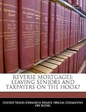 REVERSE MORTGAGES: LEAVING SENIORS AND TAXPAYERS ON THE HOOK?