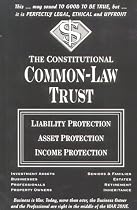 The Constitutional Common-Law Trust : Liability Protection Asset Protection Income Protection