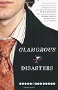 Glamorous Disasters: A Novel