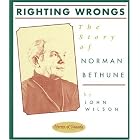 Righting Wrongs: The Story of Norman Bethune (Stories of Canada) by John B. Wilson