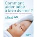 Comment aider b�b� � bien dormir ? : Toutes les r�ponses, toutes les solutions
