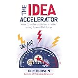 the idea accelerator how to solve problems faster using speed thinking